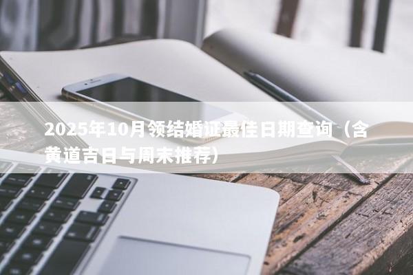 2025年10月领结婚证最佳日期查询(含黄道吉日与周末推荐) 2025年10月领结婚证最佳日期查询(含黄道吉日与周末推荐)
