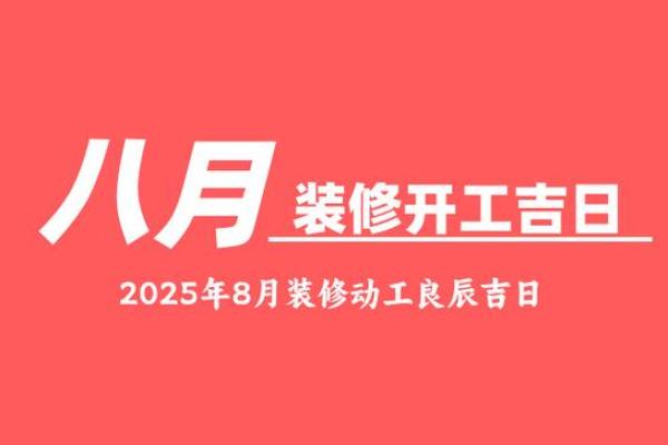 2025年8月订婚与装修开工同月进行的良辰吉日如何挑选