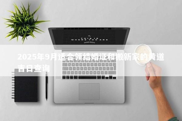2025年9月适合领结婚证和搬新家的黄道吉日查询