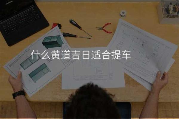 2025年10月适合新车提车的黄道吉日有哪些需要避开生肖相冲
