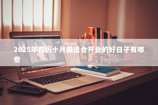 2025年农历十月最适合开业的好日子有哪些