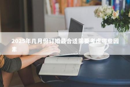 2025年几月份订婚最合适需要考虑哪些因素