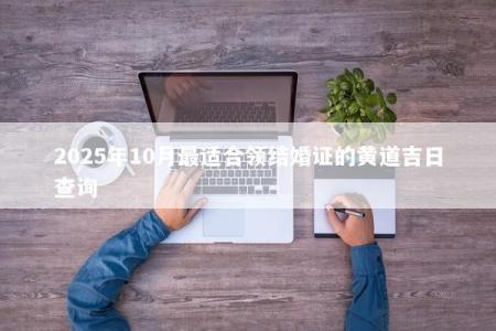 2025年10月最适合领结婚证的黄道吉日查询
